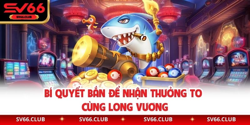 Bí quyết bắn để nhận thưởng to cùng Long Vương