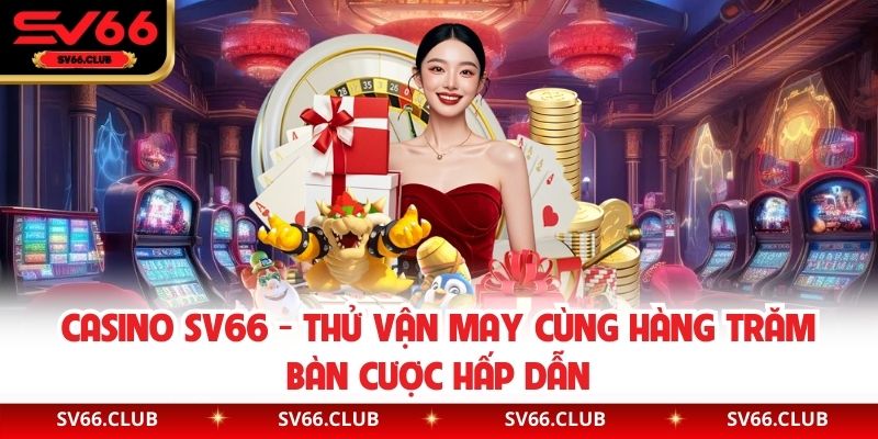 Casino SV66 - Thử Vận May Cùng Hàng Trăm Bàn Cược Hấp Dẫn