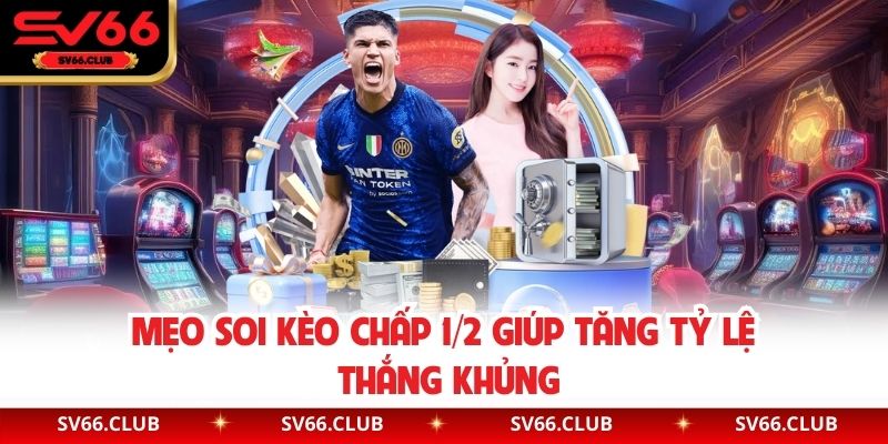 Mẹo soi kèo chấp 1/2 giúp tăng tỷ lệ thắng khủng