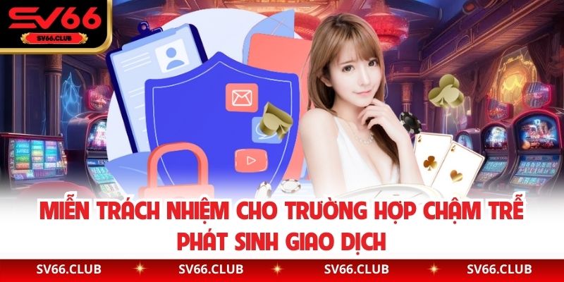 Miễn trách nhiệm cho trường hợp chậm trễ phát sinh giao dịch