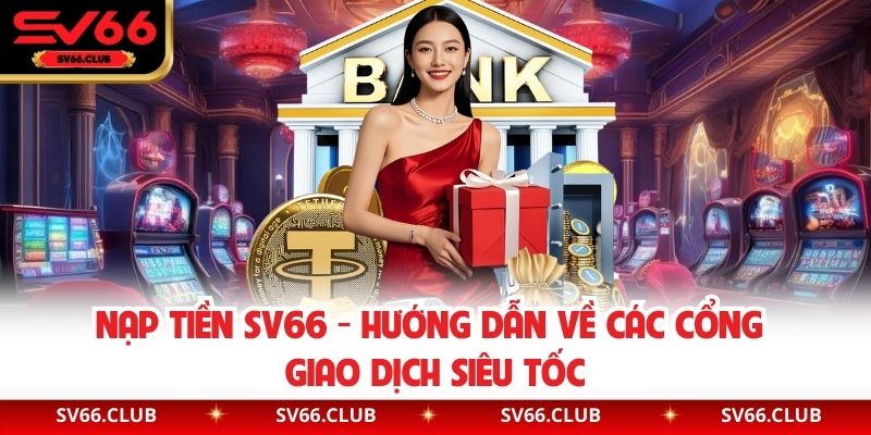 Nạp Tiền SV66 - Hướng Dẫn Về Các Cổng Giao Dịch Siêu Tốc