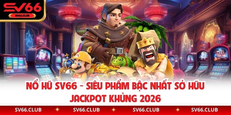 Nổ Hũ SV66 - Siêu Phẩm Bậc Nhất Sở Hữu Jackpot Khủng 2026