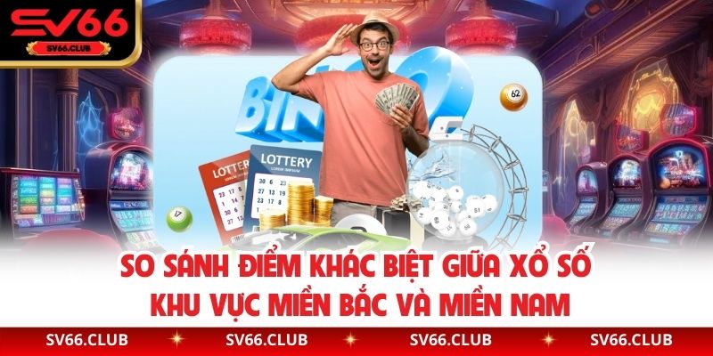 So sánh điểm khác biệt giữa xổ số khu vực miền Bắc và miền Nam