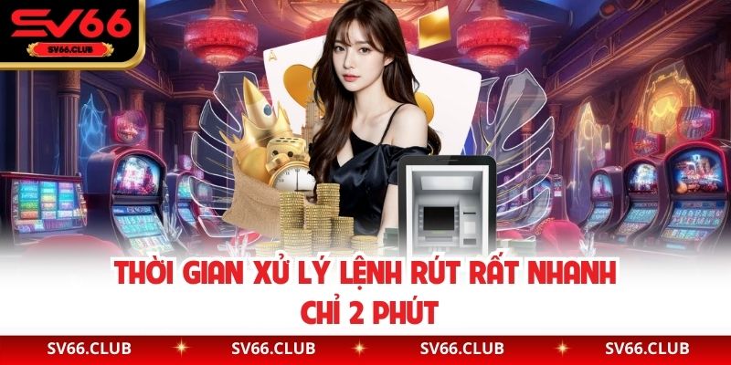 Thời gian xử lý lệnh rút rất nhanh chỉ 2 phút