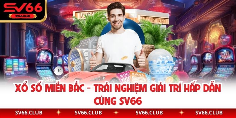 Xổ Số Miền Bắc - Trải Nghiệm Giải Trí Hấp Dẫn Cùng SV66